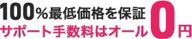 100%最低価格を保証、サポート手数料はオール0円